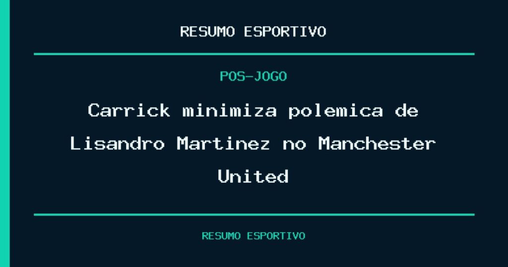 Carrick minimiza polêmica de Lisandro Martínez no Manchester United