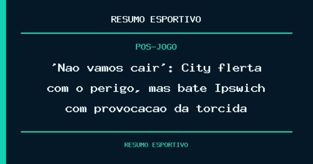 ‘Não vamos cair’: City flerta com o perigo, mas bate Ipswich com provocação da torcida