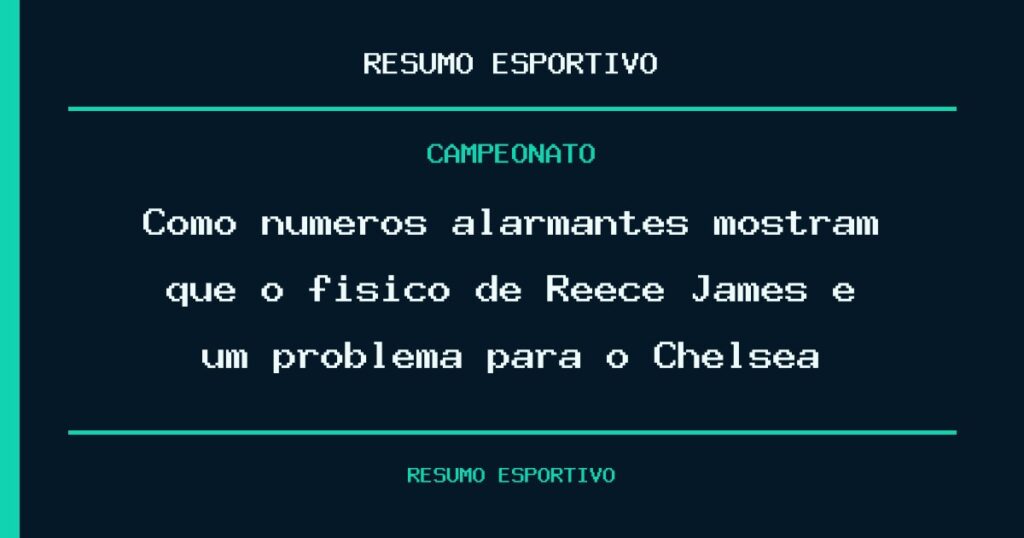 Como números alarmantes mostram que o físico de Reece James é um problema para o Chelsea