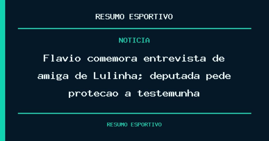 Flávio comemora entrevista de amiga de Lulinha; deputada pede proteção a testemunha