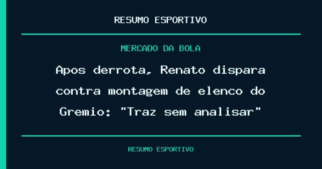 Após derrota, Renato dispara contra montagem de elenco do Grêmio: “Traz sem analisar”