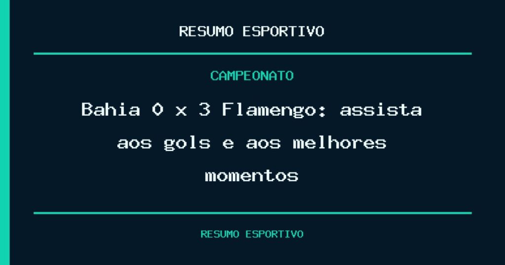 Bahia 0 x 3 Flamengo: assista aos gols e aos melhores momentos