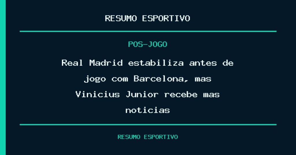 Real Madrid estabiliza antes de jogo com Barcelona, mas Vinicius Júnior recebe más notícias