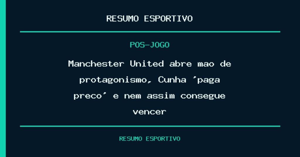 Manchester United abre mão de protagonismo, Cunha ‘paga preço’ e nem assim consegue vencer