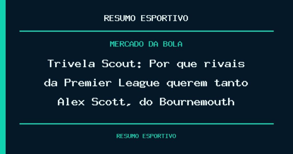 Trivela Scout: Por que rivais da Premier League querem tanto Alex Scott, do Bournemouth
