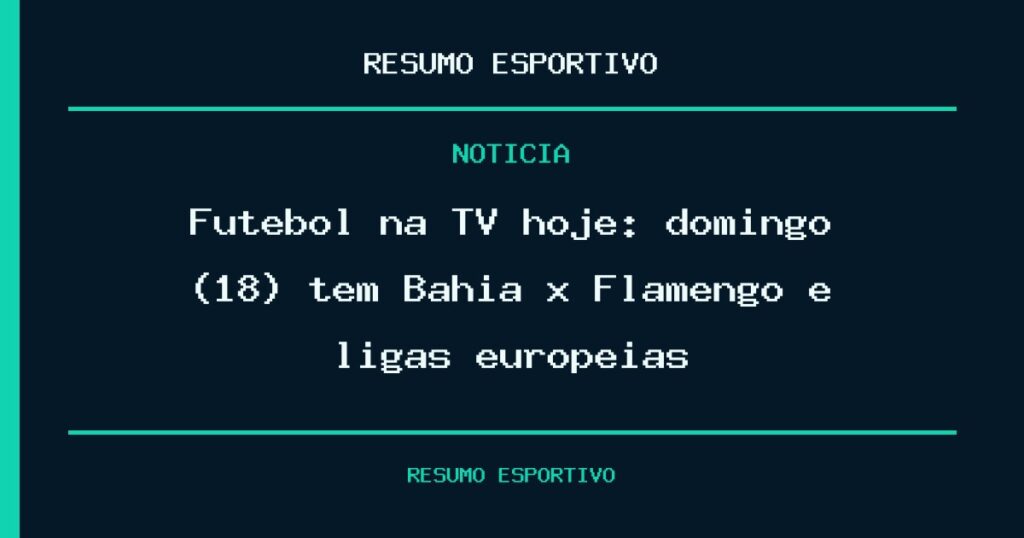 Futebol na TV hoje: domingo (18) tem Bahia x Flamengo e ligas europeias