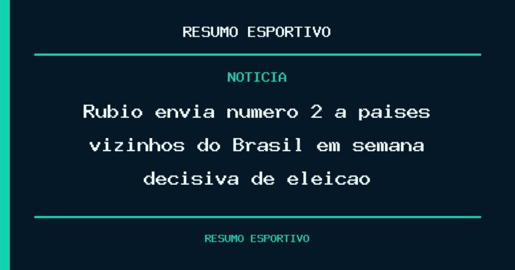 Rubio envia número 2 a países vizinhos do Brasil em semana decisiva de eleição