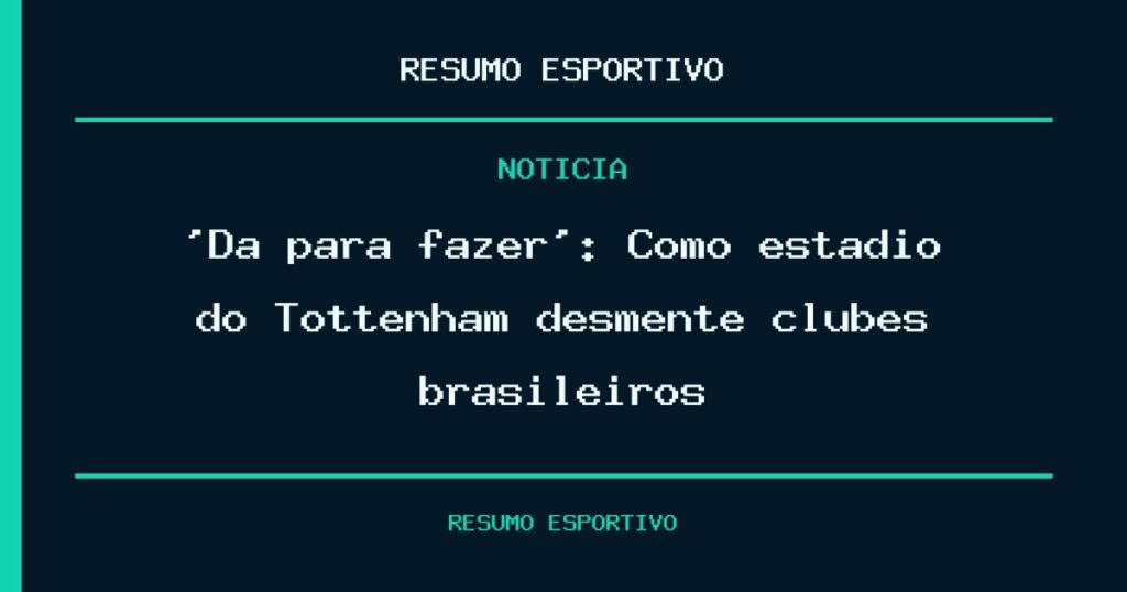 ‘Dá para fazer’: Como estádio do Tottenham desmente clubes brasileiros