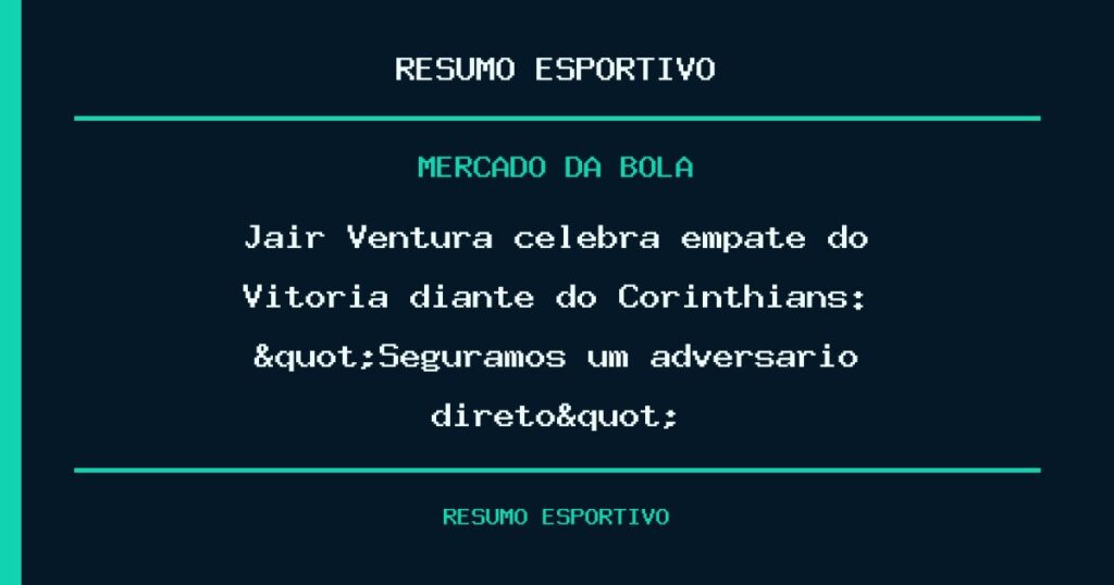 Jair Ventura celebra empate do Vitória diante do Corinthians: "Seguramos um adversário direto"