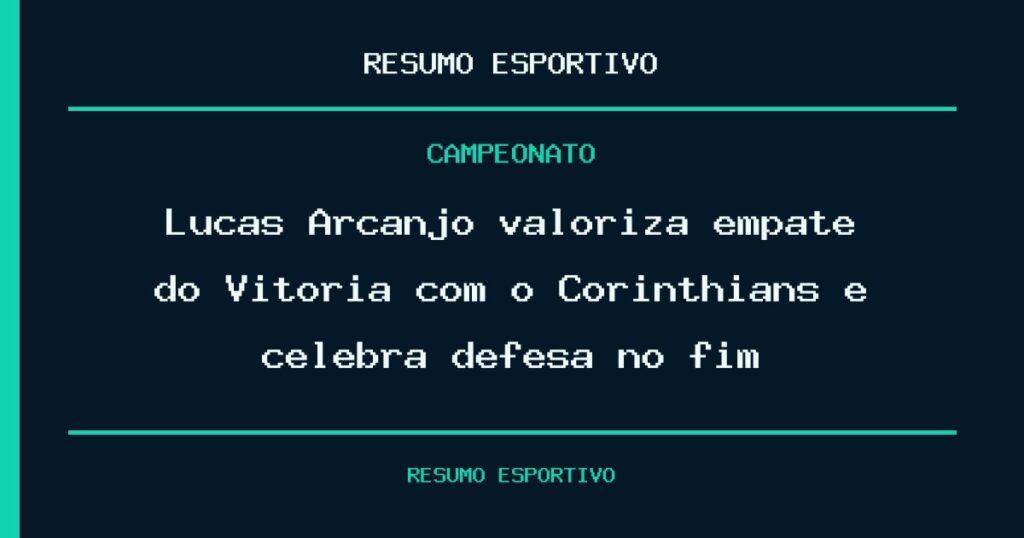 Lucas Arcanjo valoriza empate do Vitória com o Corinthians e celebra defesa no fim