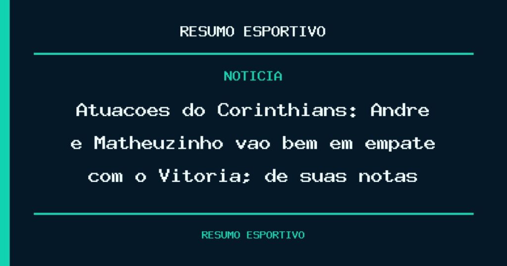 Atuações do Corinthians: André e Matheuzinho vão bem em empate com o Vitória; dê suas notas