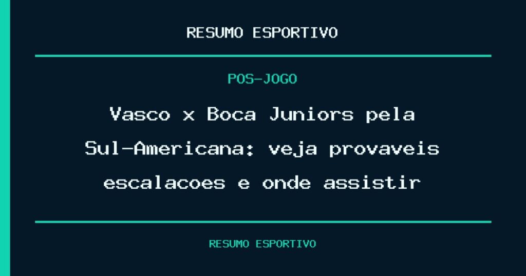 Vasco x Boca Juniors pela Sul-Americana: veja prováveis escalações e onde assistir