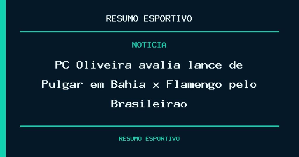PC Oliveira avalia lance de Pulgar em Bahia x Flamengo pelo Brasileirão