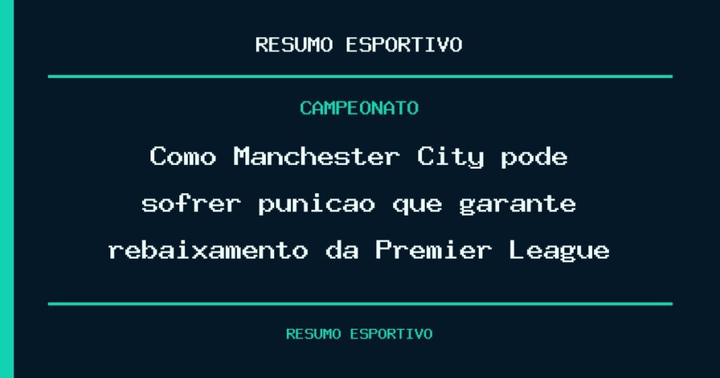 Como Manchester City pode sofrer punição que garante rebaixamento da Premier League