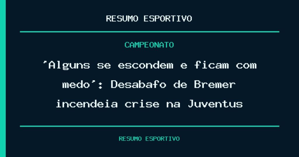 ‘Alguns se escondem e ficam com medo’: Desabafo de Bremer incendeia crise na Juventus
