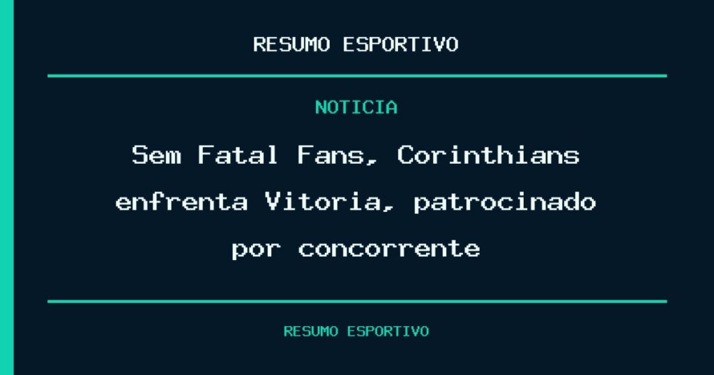 Sem Fatal Fans, Corinthians enfrenta Vitória, patrocinado por concorrente