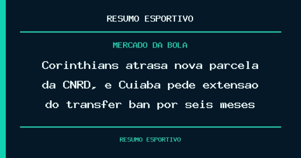 Corinthians atrasa nova parcela da CNRD, e Cuiabá pede extensão do transfer ban por seis meses