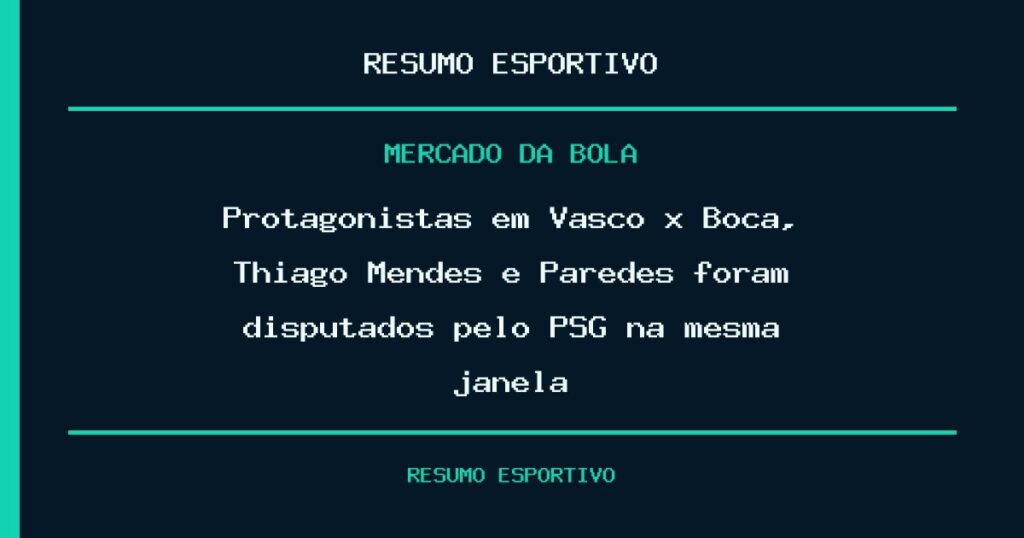 Protagonistas em Vasco x Boca, Thiago Mendes e Paredes foram disputados pelo PSG na mesma janela