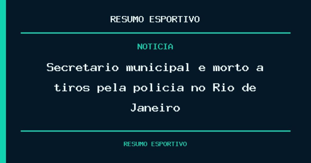 Secretário municipal é morto a tiros pela polícia no Rio de Janeiro