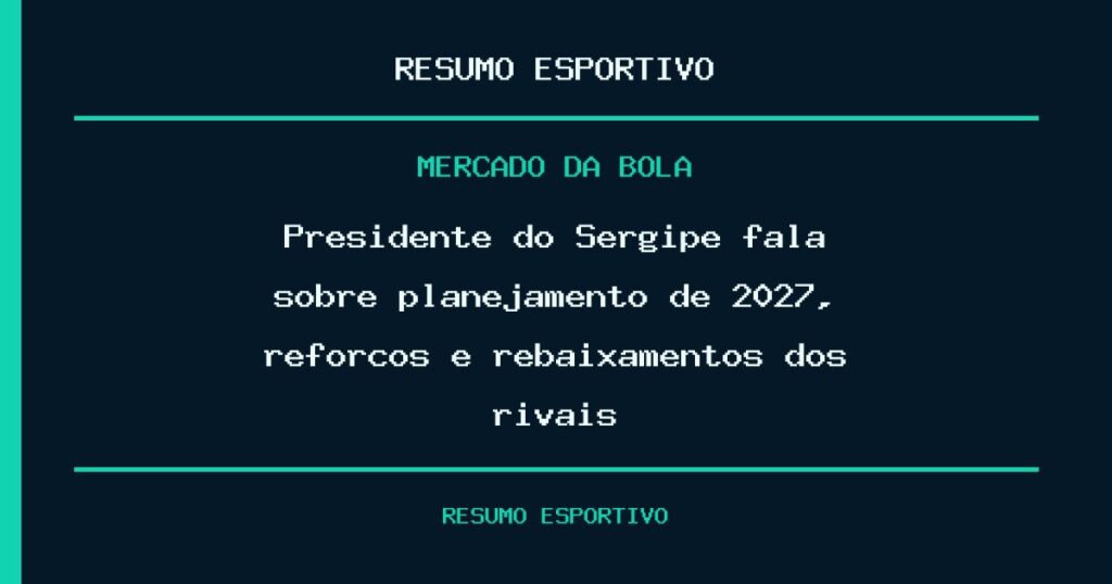 Presidente do Sergipe fala sobre planejamento de 2027, reforços e rebaixamentos dos rivais