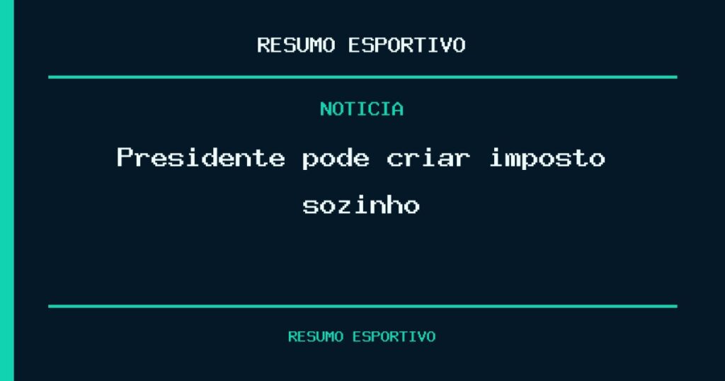 Presidente pode criar imposto sozinho?