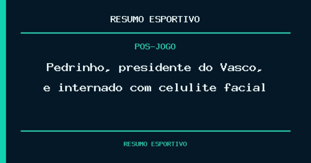 Pedrinho, presidente do Vasco, é internado com celulite facial