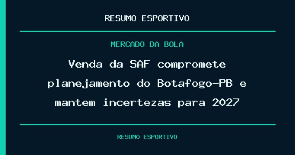 Venda da SAF compromete planejamento do Botafogo-PB e mantém incertezas para 2027