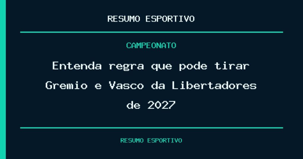 Entenda regra que pode tirar Grêmio e Vasco da Libertadores de 2027