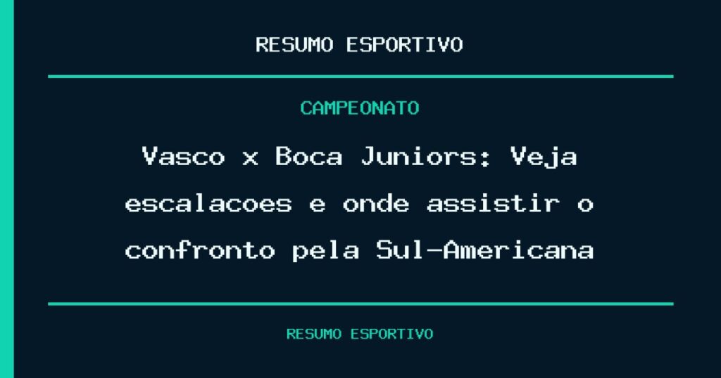 Vasco x Boca Juniors: Veja escalações e onde assistir o confronto pela Sul-Americana