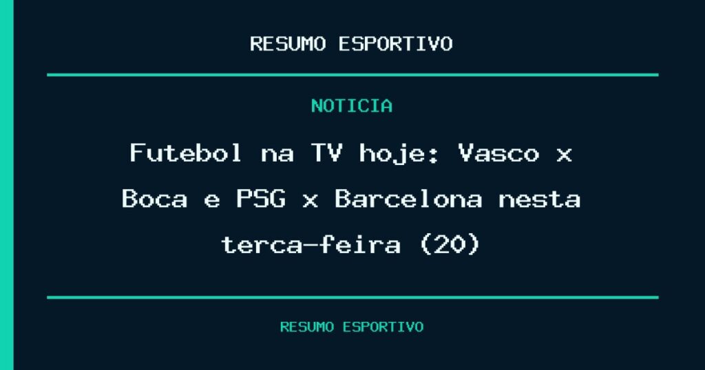 Futebol na TV hoje: Vasco x Boca e PSG x Barcelona nesta terça-feira (20)