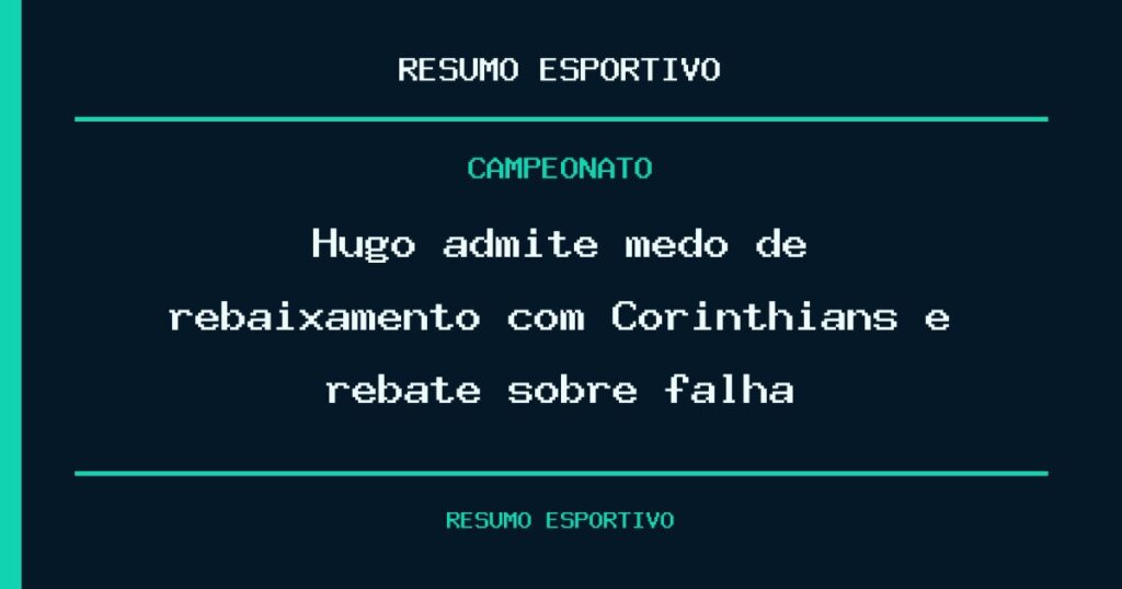 Hugo admite medo de rebaixamento com Corinthians e rebate sobre falha