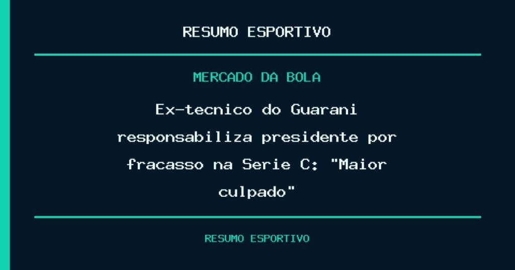 Ex-técnico do Guarani responsabiliza presidente por fracasso na Série C: “Maior culpado”