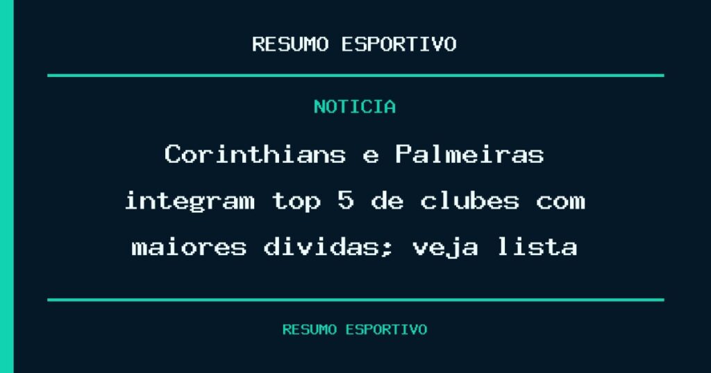 Corinthians e Palmeiras integram top 5 de clubes com maiores dívidas; veja lista