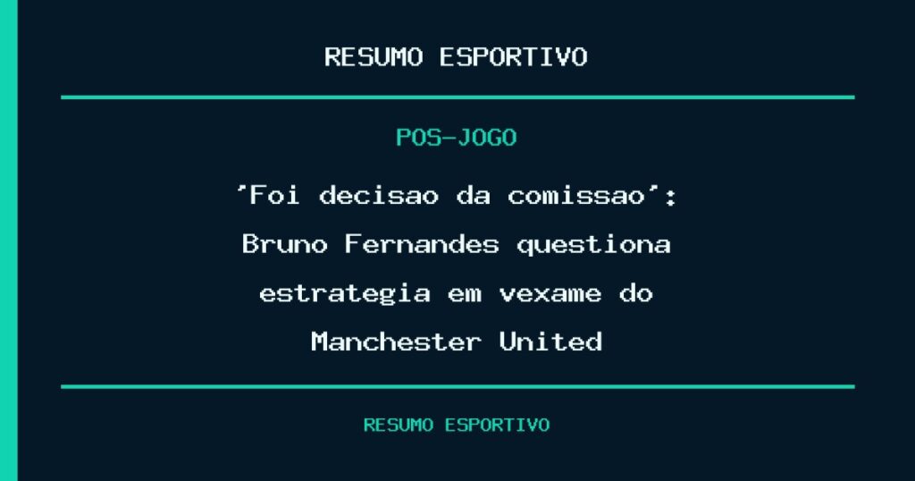 ‘Foi decisão da comissão’: Bruno Fernandes questiona estratégia em vexame do Manchester United