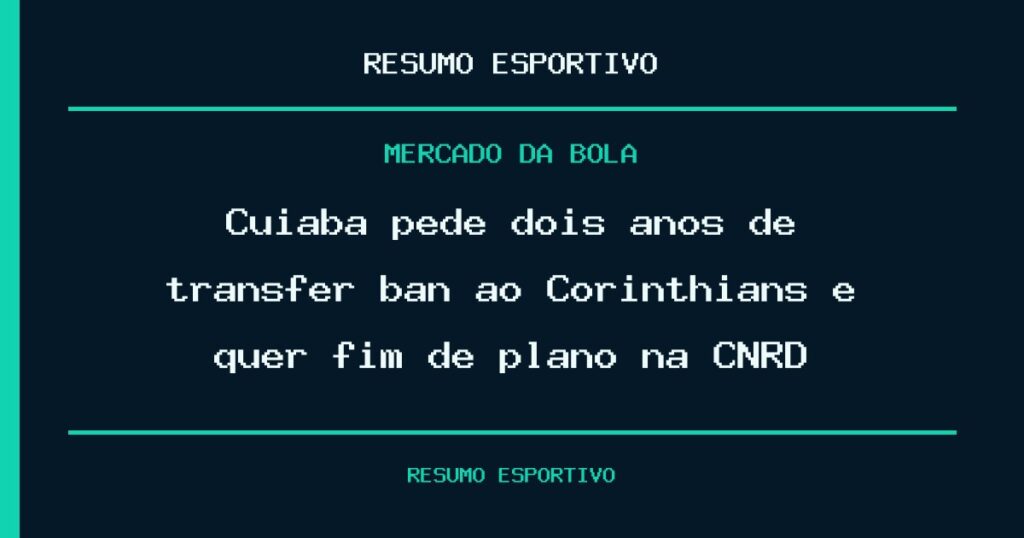 Cuiabá pede dois anos de transfer ban ao Corinthians e quer fim de plano na CNRD