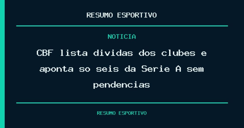 CBF lista dívidas dos clubes e aponta só seis da Série A sem pendências