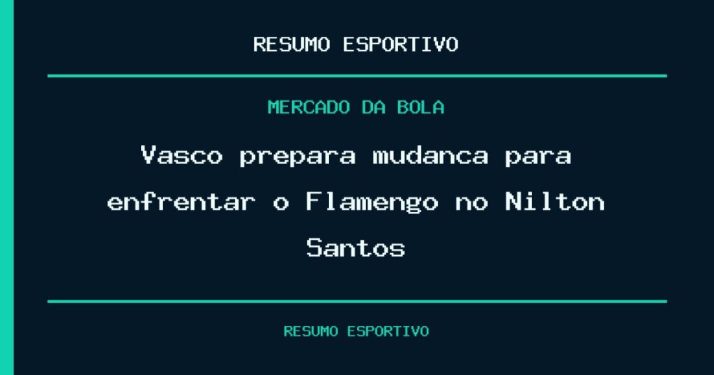 Vasco prepara mudança para enfrentar o Flamengo no Nilton Santos