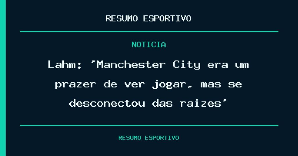 Lahm: ‘Manchester City era um prazer de ver jogar, mas se desconectou das raízes’