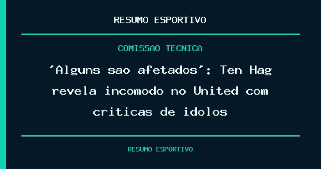 ‘Alguns são afetados’: Ten Hag revela incômodo no United com críticas de ídolos