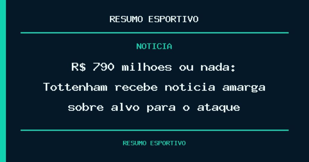 R$ 790 milhões ou nada: Tottenham recebe notícia amarga sobre alvo para o ataque