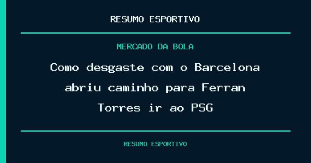 Como desgaste com o Barcelona abriu caminho para Ferran Torres ir ao PSG