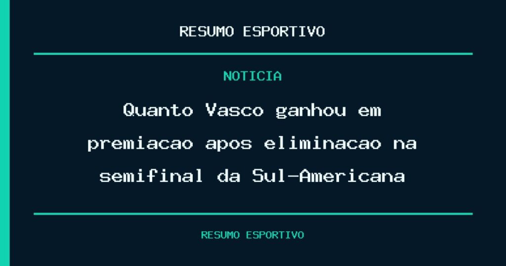 Quanto Vasco ganhou em premiação após eliminação na semifinal da Sul-Americana?