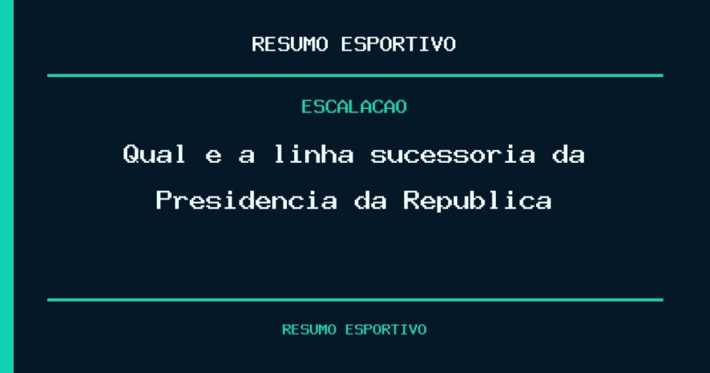 Qual é a linha sucessória da Presidência da República