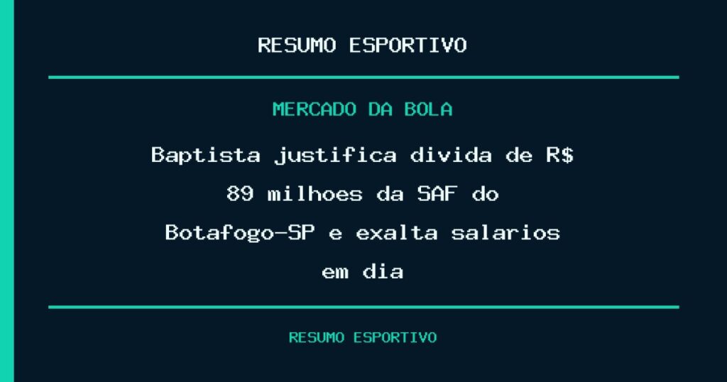 Baptista justifica dívida de R$ 89 milhões da SAF do Botafogo-SP e exalta salários em dia