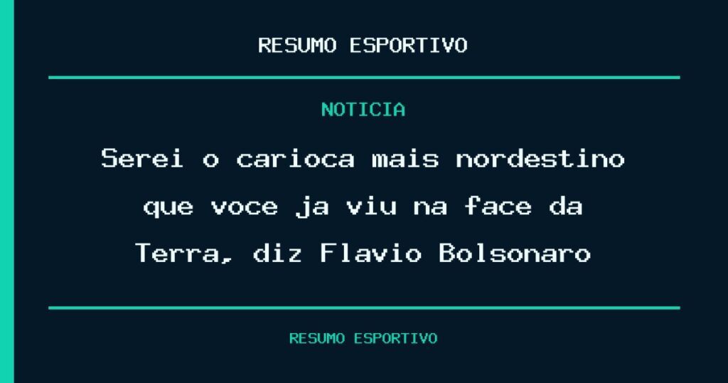 Serei o carioca mais nordestino que você já viu na face da Terra, diz Flávio Bolsonaro