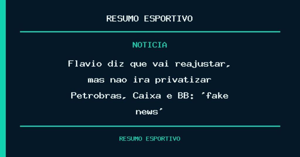 Flávio diz que vai reajustar, mas não irá privatizar Petrobras, Caixa e BB: ‘fake news’