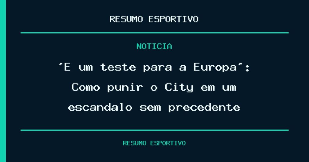 ‘É um teste para a Europa’: Como punir o City em um escândalo sem precedente?