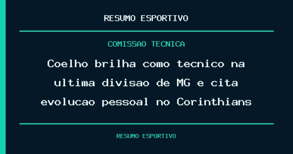 Coelho brilha como técnico na última divisão de MG e cita evolução pessoal no Corinthians
