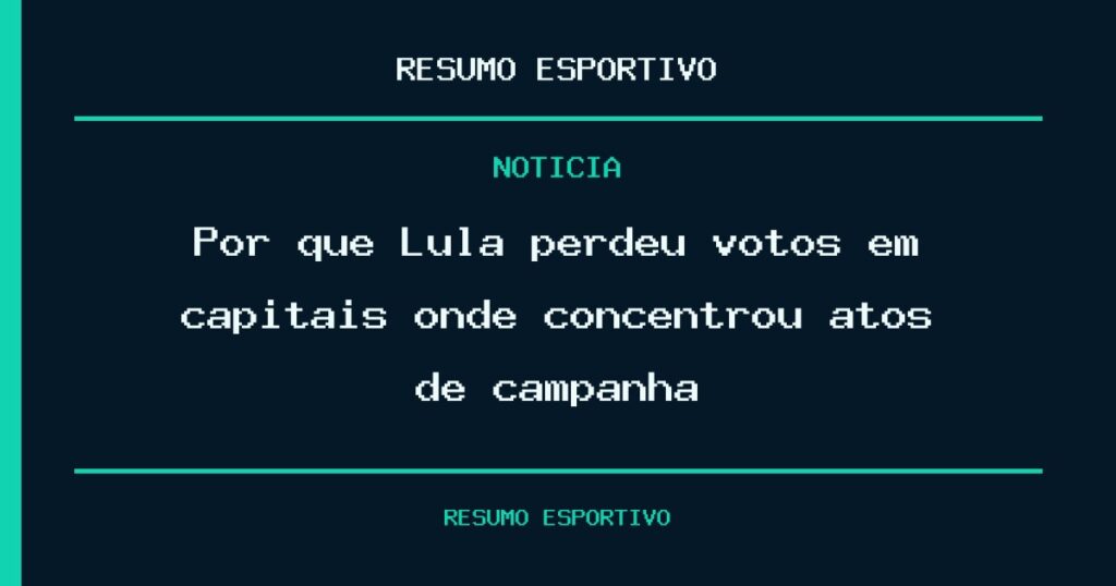 Por que Lula perdeu votos em capitais onde concentrou atos de campanha?