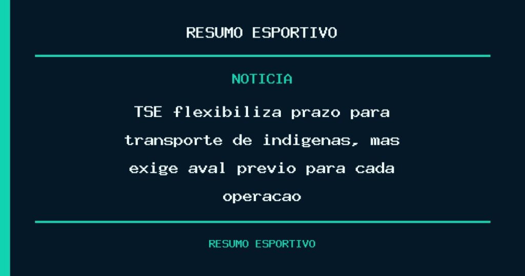 TSE flexibiliza prazo para transporte de indígenas, mas exige aval prévio para cada operação